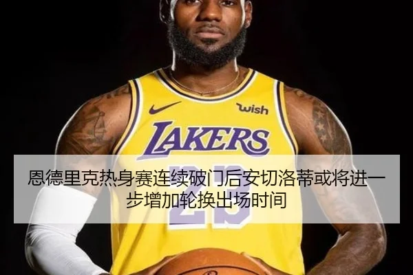 恩德里克热身赛连续破门后安切洛蒂或将进一步增加轮换出场时间