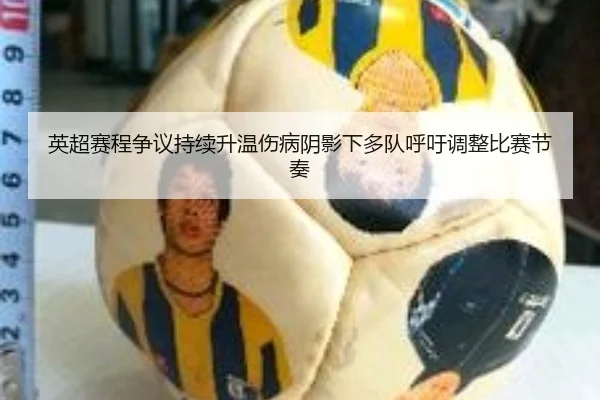 英超赛程争议持续升温伤病阴影下多队呼吁调整比赛节奏